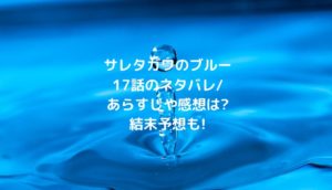 サレタガワのブルー17話のネタバレ/あらすじや感想は?結末予想も!