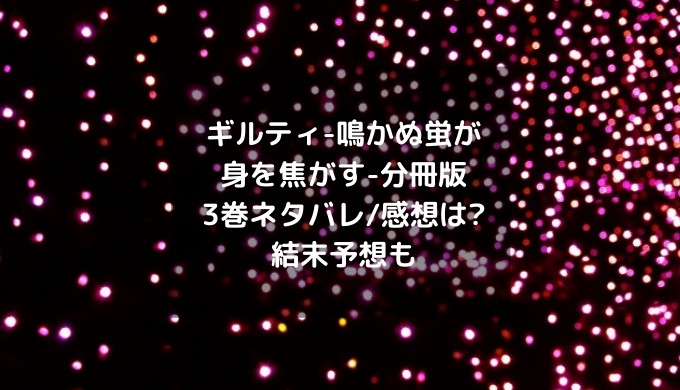 ギルティ 鳴かぬ蛍が身を焦がす 分冊版3巻ネタバレ 感想は 結末予想も ショウジョマンガマニアック