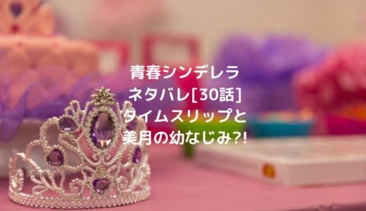 青春シンデレラネタバレ[30話]タイムスリップと美月の幼なじみ?!