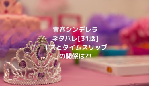 青春シンデレラネタバレ[31話]キスとタイムスリップの関係は?!