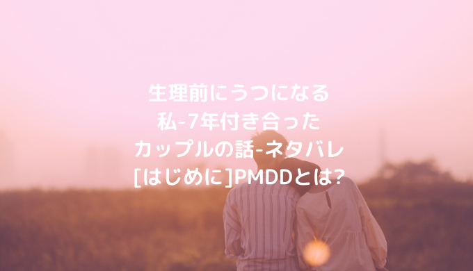 生理前にうつになる私 7年付き合ったカップルの話 ネタバレ はじめに Pmddとは ショウジョマンガマニアック