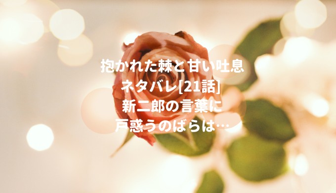 抱かれた棘と甘い吐息ネタバレ 21話 新二郎の言葉に戸惑うのばらは ショウジョマンガマニアック