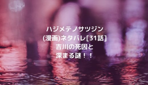 ハジメテノサツジン(漫画)ネタバレ[31話]吉川の死因と深まる謎！！