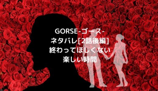 GORSE-ゴース-ネタバレ[2話後編]終わってほしくない楽しい時間