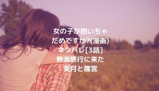 女の子が抱いちゃだめですか?(漫画)ネタバレ[3話]熱海旅行に来た美月と篠宮