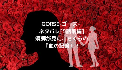 GORSE-ゴース-ネタバレ[5話前編]須郷が見た、さくらの『血の記憶』！