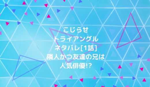 こじらせトライアングルネタバレ 1話 隣人かつ友達の兄は人気俳優 ショウジョマンガマニアック