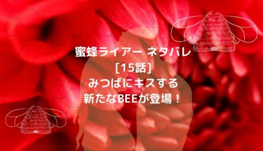 蜜蜂ライアー ネタバレ[15話]みつばにキスする新たなBEEが登場！