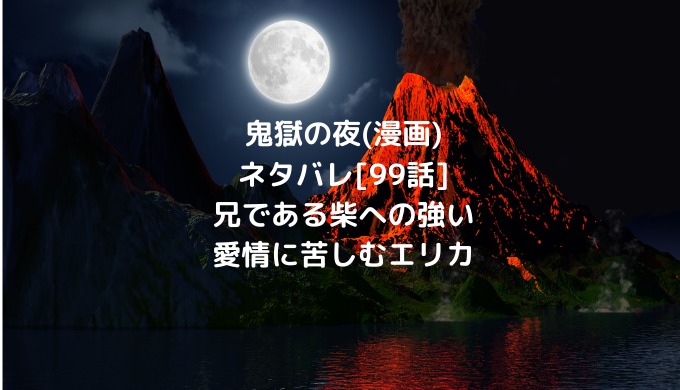 鬼獄の夜 漫画 ネタバレ 99話 兄である柴への強い愛情に苦しむエリカ ショウジョマンガマニアック