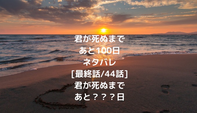 君が死ぬまであと100日ネタバレ 最終話 44話 君が死ぬまであと 日 ショウジョマンガマニアック