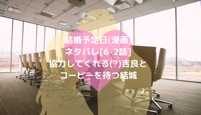 結婚予定日 漫画 ネタバレ 6 2話 協力してくれる 吉良とコーヒーを待つ結城 ショウジョマンガマニアック