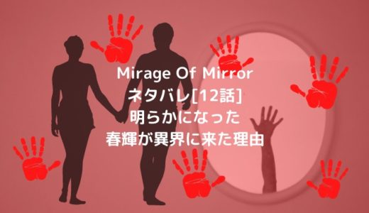 Mirage Of Mirrorネタバレ[12話]明らかになった春輝が異界に来た理由