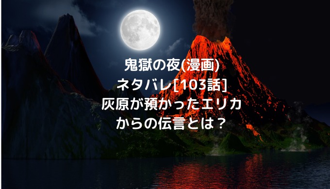 鬼獄の夜 漫画 ネタバレ 103話 灰原が預かったエリカからの伝言とは ショウジョマンガマニアック