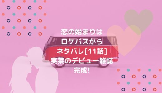 恋の始まりはロケバスからネタバレ[11話]実菜のデビュー雑誌完成!