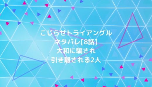 こじらせトライアングルネタバレ 8話 大和に騙され引き離される2人 ショウジョマンガマニアック こじらせトライアングルネタバレ 8話 大和に騙され引き離される2人 ショウジョマンガマニアック