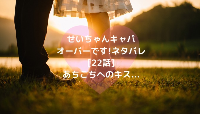 せいちゃんキャパオーバーです ネタバレ 22話 あちこちへのキス ショウジョマンガマニアック