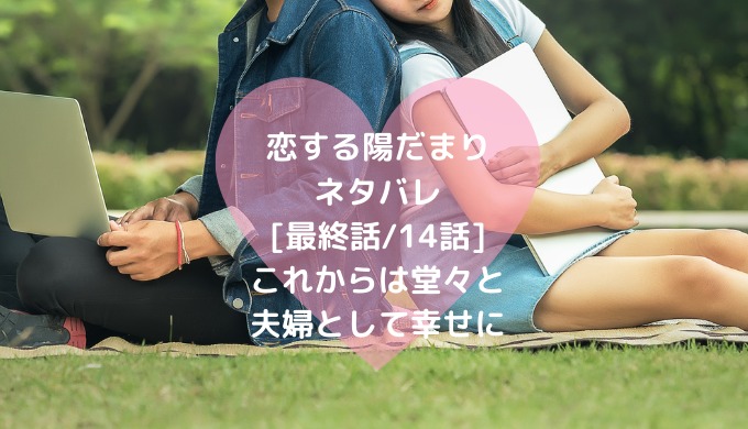 恋する陽だまりネタバレ 最終話 14話 これからは堂々と夫婦として幸せに ショウジョマンガマニアック