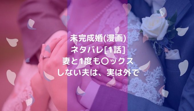 未完成婚 漫画 ネタバレ 1話 妻と1度も ックスしない夫は 実は外で ショウジョマンガマニアック
