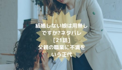 結婚しない娘は用無しですか ネタバレ 21話 父親の職業に不満をいう正代 ショウジョマンガマニアック