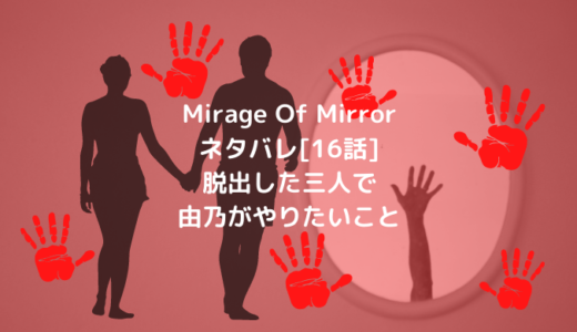 Mirage Of Mirrorネタバレ[16話]脱出した三人で由乃がやりたいこと