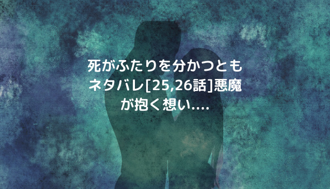 死がふたりを分かつともネタバレ 25 26話 悪魔が抱く想い ショウジョマンガマニアック