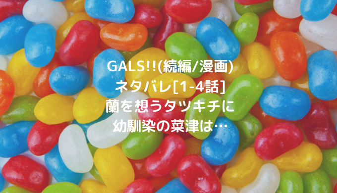 Gals 続編 漫画 ネタバレ 1 4話 蘭を想うタツキチに幼馴染の菜津は ショウジョマンガマニアック