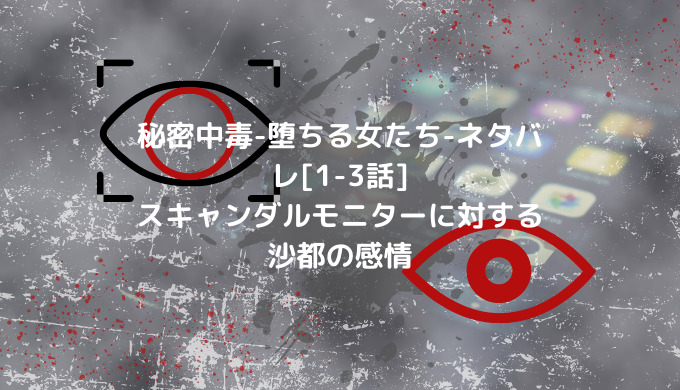 秘密中毒 堕ちる女たち ネタバレ 1 3話 スキャンダルモニターに対する沙都の感情 ショウジョマンガマニアック